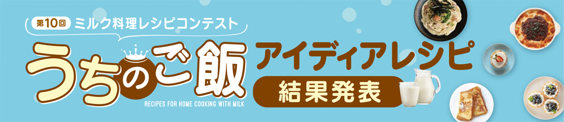 第10回ミルク料理レシピコンテスト うちのご飯レシピ結果発表